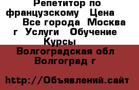 Репетитор по французскому › Цена ­ 800 - Все города, Москва г. Услуги » Обучение. Курсы   . Волгоградская обл.,Волгоград г.